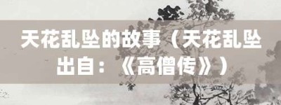 天花乱坠的故事（天花乱坠出自：《高僧传》）_成语故事 菊江历史网