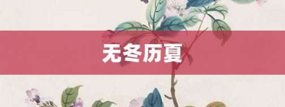 无冬历夏【无冬历夏的意思】- 成语大全