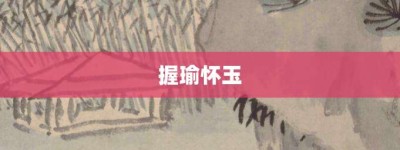 握瑜怀玉【握瑜怀玉的意思】- 成语大全