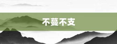 不蔓不支【不蔓不支的意思】- 成语大全