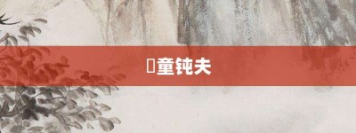 騃童钝夫【騃童钝夫的意思】- 成语大全