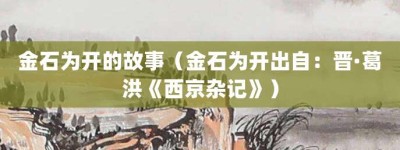 金石为开的故事（金石为开出自：晋·葛洪《西京杂记》）_成语故事 菊江历史网