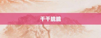 干干脆脆【干干脆脆的意思】- 成语大全