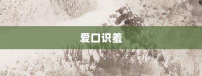 爱口识羞【爱口识羞的意思】- 成语大全