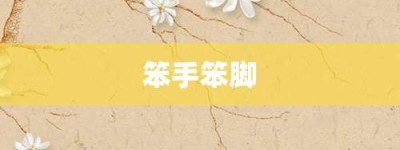 笨手笨脚【笨手笨脚的意思】- 成语大全