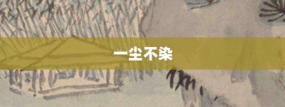 一尘不染【一尘不染的意思】- 成语大全