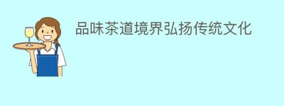 品味茶道境界弘扬传统文化_饮食文化 菊江历史网