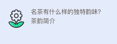 名茶有什么样的独特韵味？茶韵简介_饮食文化 菊江历史网