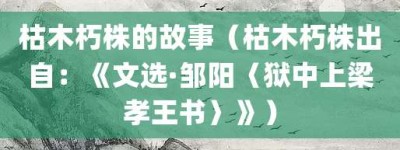 枯木朽株的故事（枯木朽株出自：《文选·邹阳〈狱中上梁孝王书〉》）_成语故事 菊江历史网