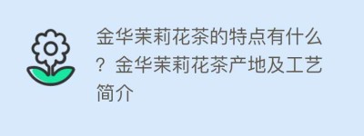 金华茉莉花茶的特点有什么？金华茉莉花茶产地及工艺简介_饮食文化 菊江历史网