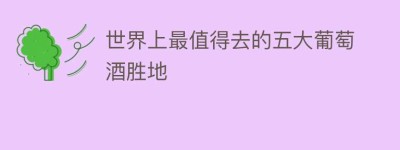 世界上最值得去的五大葡萄酒胜地_饮食文化 菊江历史网