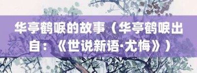 华亭鹤唳的故事（华亭鹤唳出自：《世说新语·尤悔》）_成语故事 菊江历史网