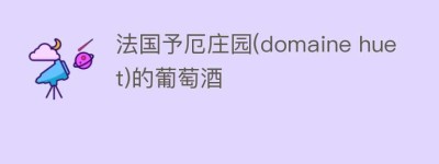 法国予厄庄园(domaine huet)的葡萄酒_饮食文化 菊江历史网