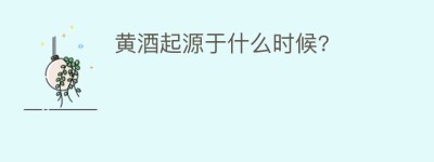 黄酒起源于什么时候?_饮食文化 菊江历史网