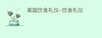 美国饮食礼仪-饮食礼仪_民俗文化 菊江历史网