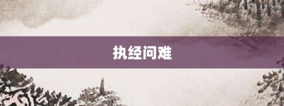 执经问难【执经问难的意思】- 成语大全