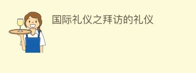 国际礼仪之拜访的礼仪_民俗文化 菊江历史网