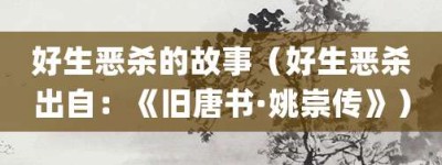 好生恶杀的故事（好生恶杀出自：《旧唐书·姚崇传》）_成语故事 菊江历史网