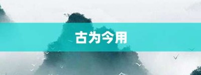 古为今用【古为今用的意思】- 成语大全