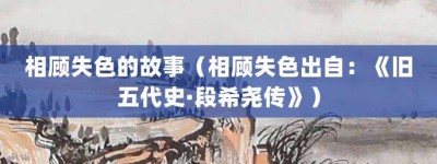 相顾失色的故事（相顾失色出自：《旧五代史·段希尧传》）_成语故事 菊江历史网