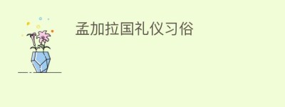 孟加拉国礼仪习俗_民俗文化 菊江历史网