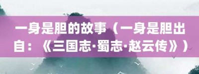 一身是胆的故事（一身是胆出自：《三国志·蜀志·赵云传》）_成语故事 菊江历史网