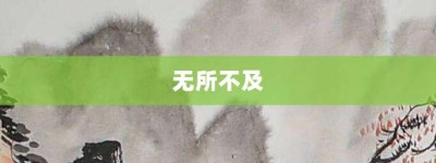 无所不及【无所不及的意思】- 成语大全
