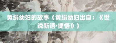 黄绢幼妇的故事（黄绢幼妇出自：《世说新语·捷悟》）_成语故事 菊江历史网