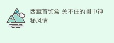 西藏首饰盒 关不住的闺中神秘风情_民俗文化 菊江历史网