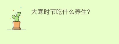 大寒时节吃什么养生？_民俗文化 菊江历史网