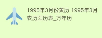 1995年3月份黄历 1995年3月农历阳历表_万年历_民俗文化 菊江历史网