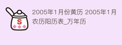 2005年1月份黄历 2005年1月农历阳历表_万年历_民俗文化 菊江历史网