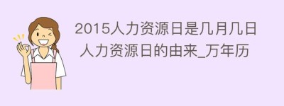 2015人力资源日是几月几日 人力资源日的由来_万年历_民俗文化 菊江历史网