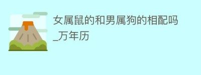 女属鼠的和男属狗的相配吗_万年历_民俗文化 菊江历史网