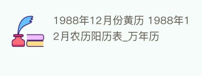 1988年12月份黄历 1988年12月农历阳历表_万年历_民俗文化 菊江历史网