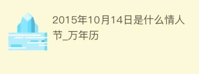 2015年10月14日是什么情人节_万年历_民俗文化 菊江历史网