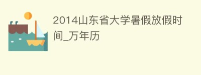 2014山东省大学暑假放假时间_万年历_民俗文化 菊江历史网