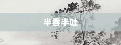 半吞半吐【半吞半吐的意思】- 成语大全