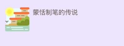 蒙恬制笔的传说_民间艺术 菊江历史网