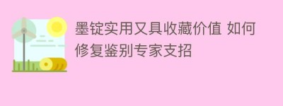 墨锭实用又具收藏价值 如何修复鉴别专家支招_民间艺术 菊江历史网