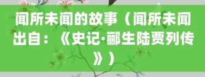 闻所未闻的故事（闻所未闻出自：《史记·郦生陆贾列传》）_成语故事 菊江历史网