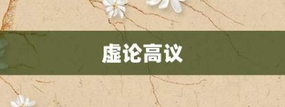 虚论高议【虚论高议的意思】- 成语大全