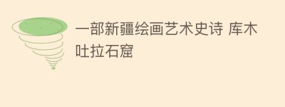 一部新疆绘画艺术史诗 库木吐拉石窟_民间艺术 菊江历史网