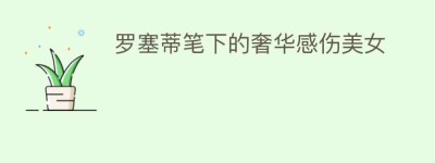罗塞蒂笔下的奢华感伤美女_民间艺术 菊江历史网