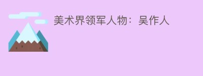 美术界领军人物：吴作人_民间艺术 菊江历史网