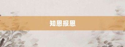 知恩报恩【知恩报恩的意思】- 成语大全