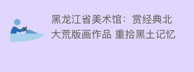 黑龙江省美术馆：赏经典北大荒版画作品 重拾黑土记忆_民间艺术 菊江历史网