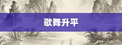 歌舞升平【歌舞升平的意思】- 成语大全