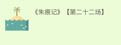 《朱痕记》【第二十二场】_民间艺术 菊江历史网