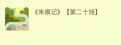 《朱痕记》【第二十场】_民间艺术 菊江历史网